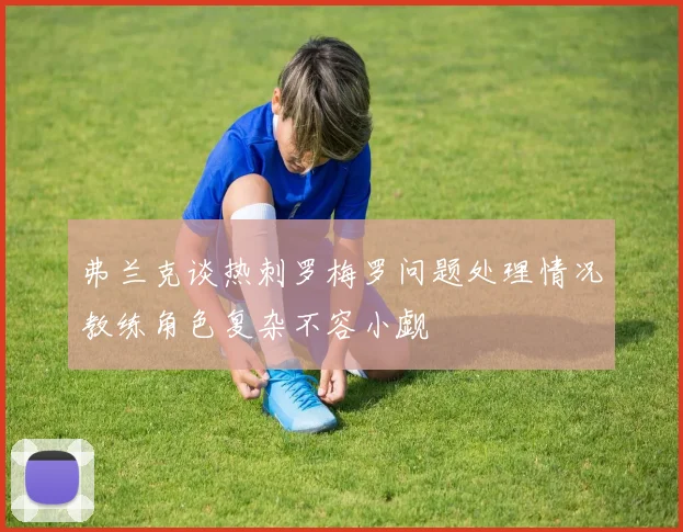 弗兰克谈热刺罗梅罗问题处理情况教练角色复杂不容小觑