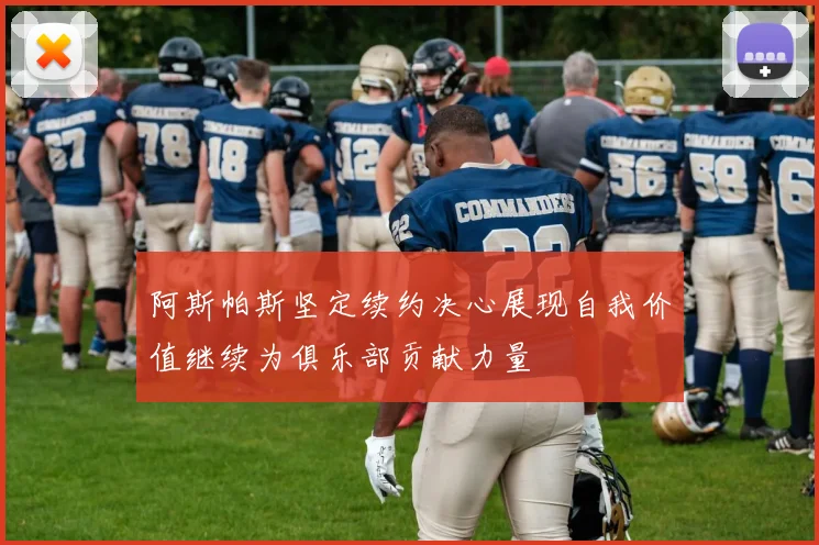 阿斯帕斯坚定续约决心展现自我价值继续为俱乐部贡献力量