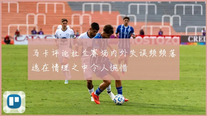 马卡评论杜兰赛场内外失误频频落选在情理之中令人惋惜