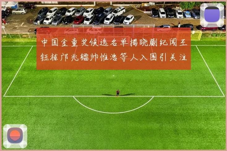 中国金童奖候选名单揭晓蒯纪闻王钰栋邝兆镭帅惟浩等人入围引关注