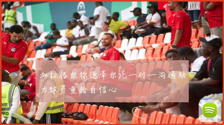 加拉格尔称德泽尔比一对一沟通助力球员重拾自信心